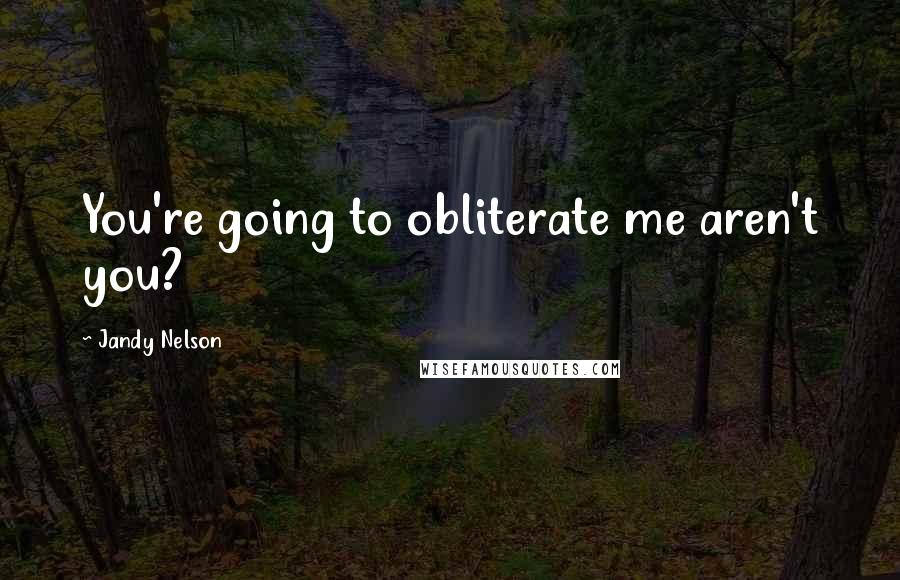 Jandy Nelson Quotes: You're going to obliterate me aren't you?