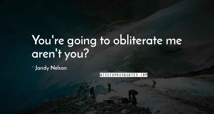 Jandy Nelson Quotes: You're going to obliterate me aren't you?
