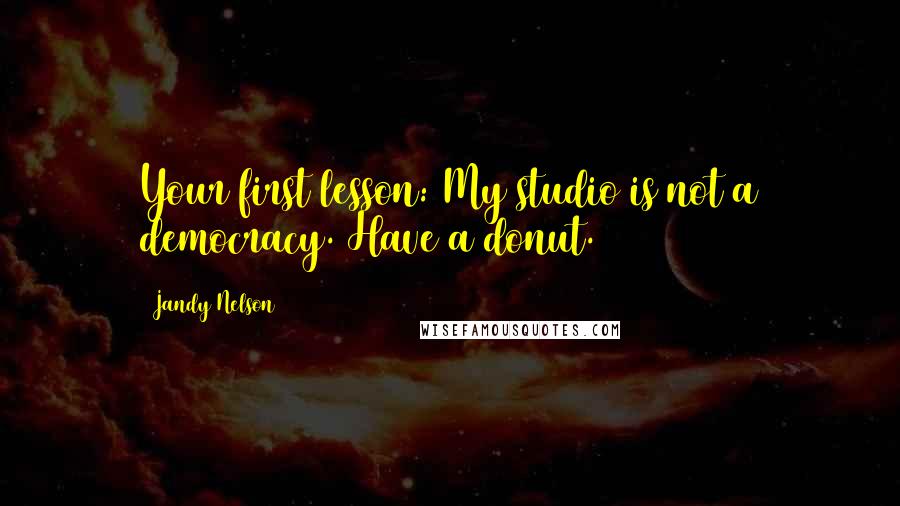 Jandy Nelson Quotes: Your first lesson: My studio is not a democracy. Have a donut.