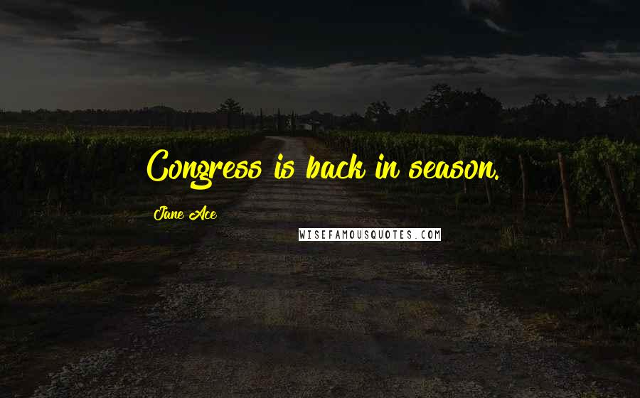 Jane Ace Quotes: Congress is back in season.