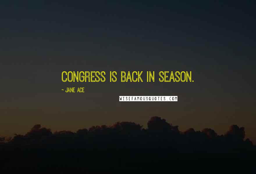 Jane Ace Quotes: Congress is back in season.