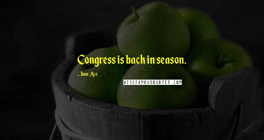 Jane Ace Quotes: Congress is back in season.