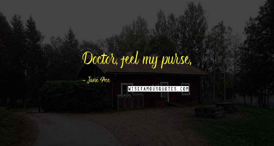 Jane Ace Quotes: Doctor, feel my purse.