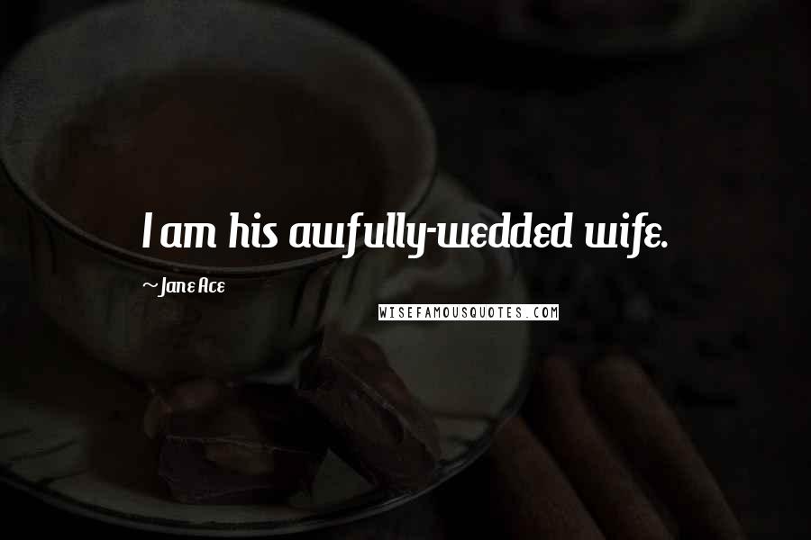 Jane Ace Quotes: I am his awfully-wedded wife.