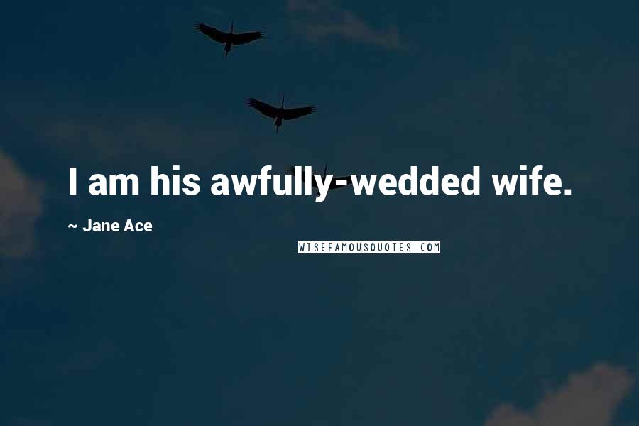 Jane Ace Quotes: I am his awfully-wedded wife.