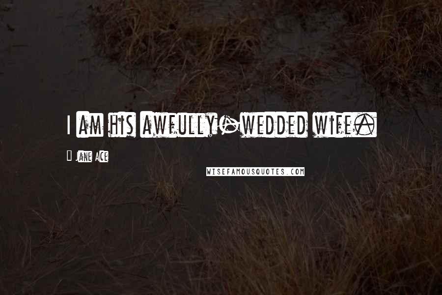 Jane Ace Quotes: I am his awfully-wedded wife.