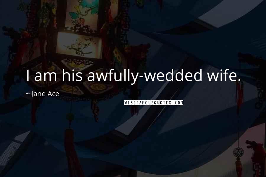 Jane Ace Quotes: I am his awfully-wedded wife.