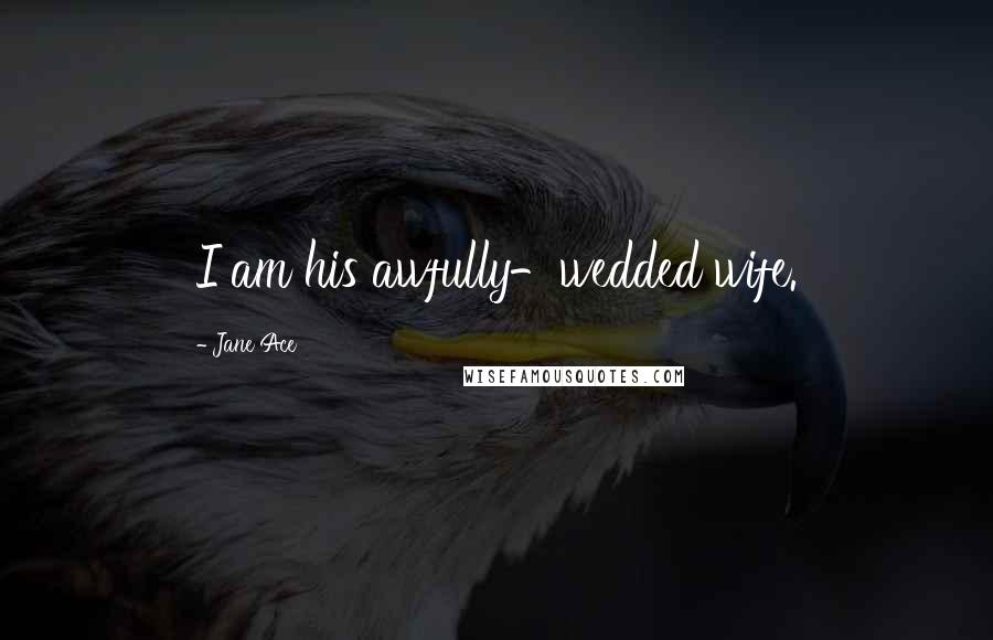 Jane Ace Quotes: I am his awfully-wedded wife.