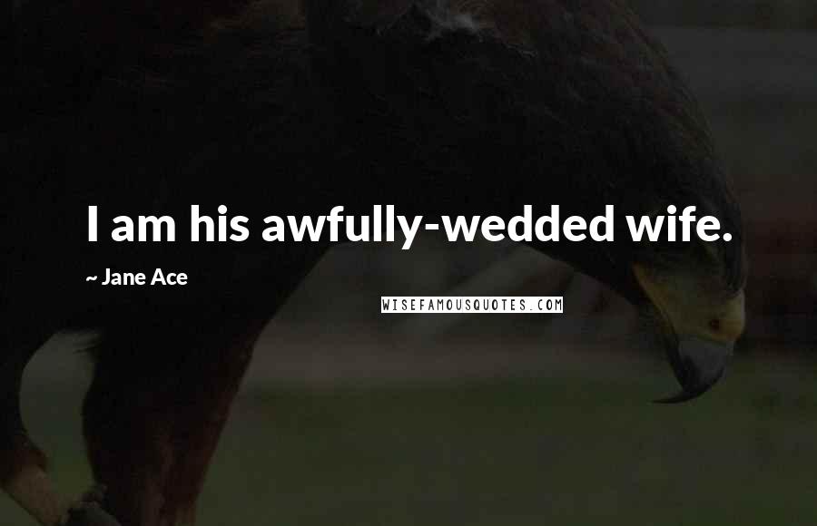 Jane Ace Quotes: I am his awfully-wedded wife.