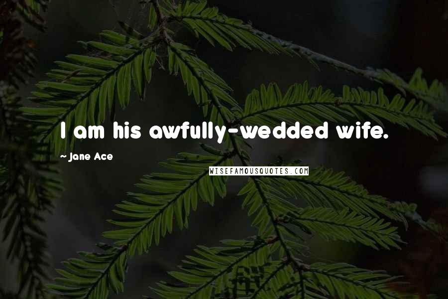 Jane Ace Quotes: I am his awfully-wedded wife.