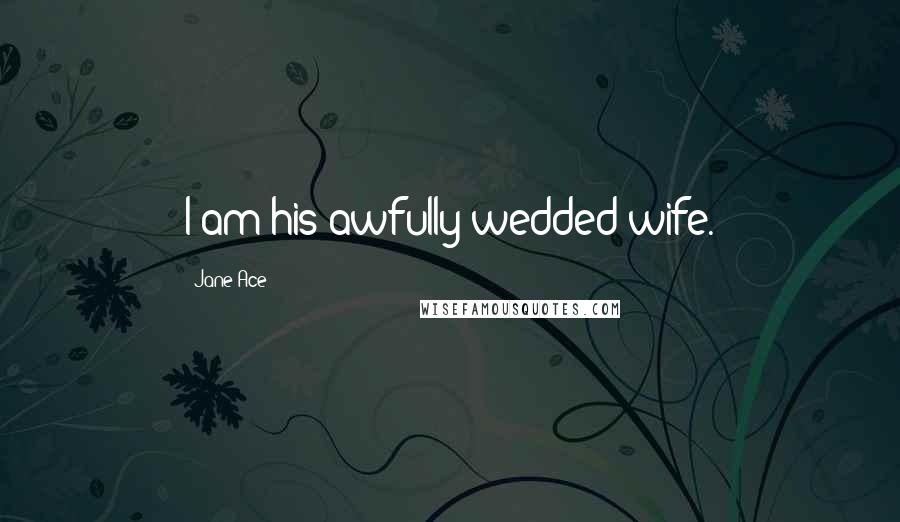 Jane Ace Quotes: I am his awfully-wedded wife.