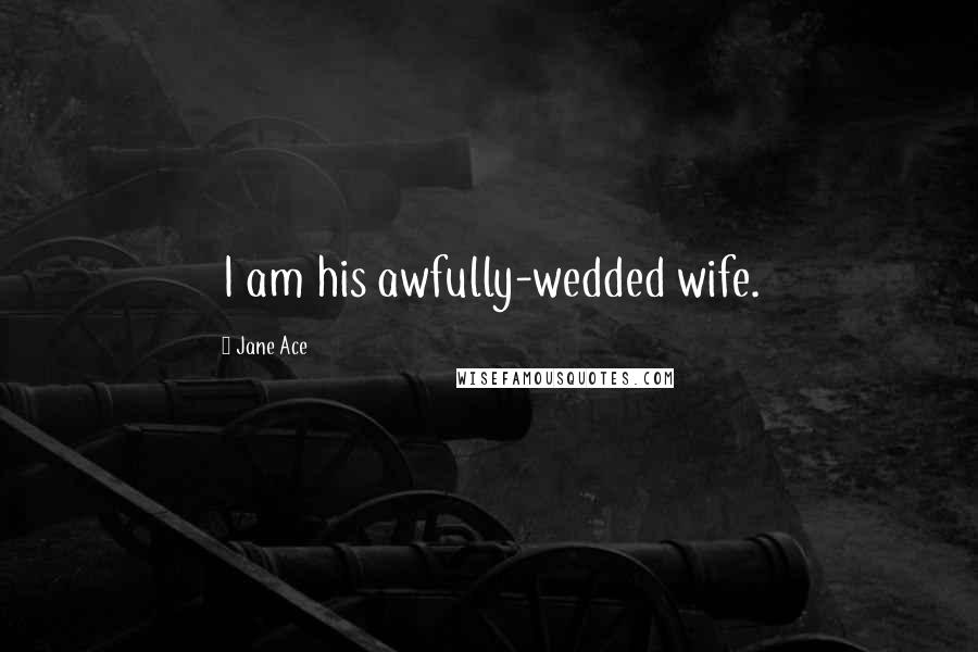 Jane Ace Quotes: I am his awfully-wedded wife.
