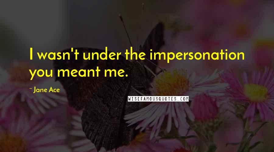 Jane Ace Quotes: I wasn't under the impersonation you meant me.