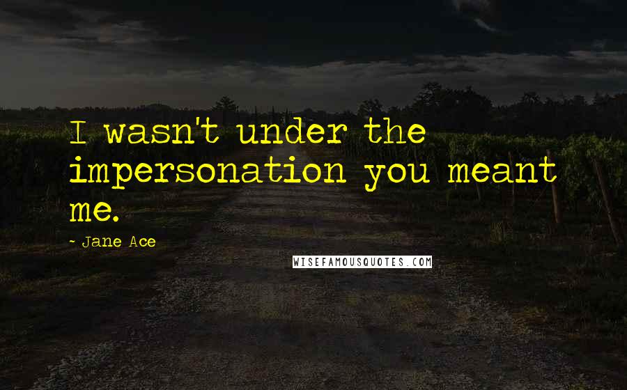 Jane Ace Quotes: I wasn't under the impersonation you meant me.