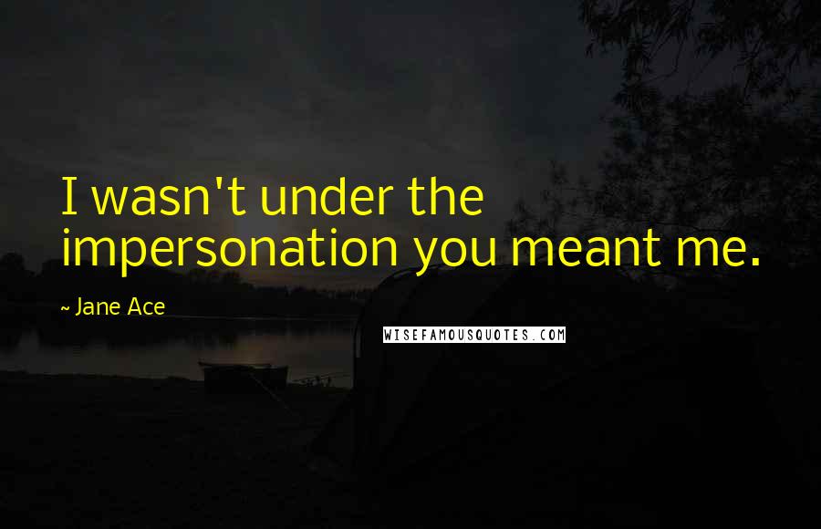 Jane Ace Quotes: I wasn't under the impersonation you meant me.