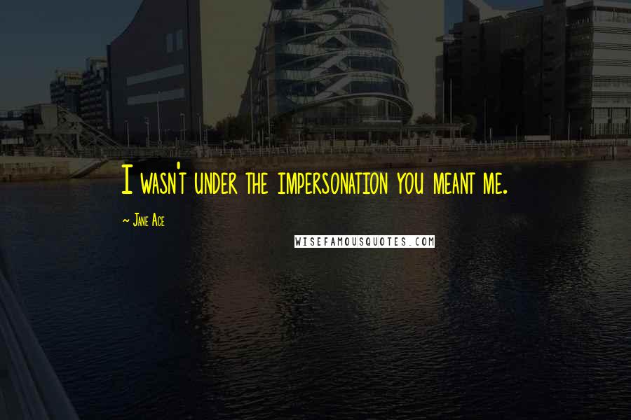 Jane Ace Quotes: I wasn't under the impersonation you meant me.