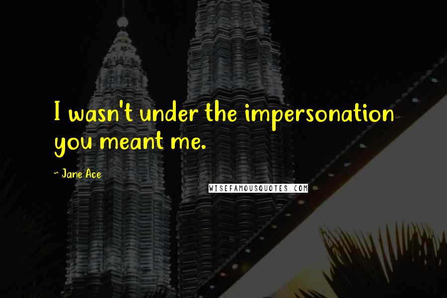 Jane Ace Quotes: I wasn't under the impersonation you meant me.