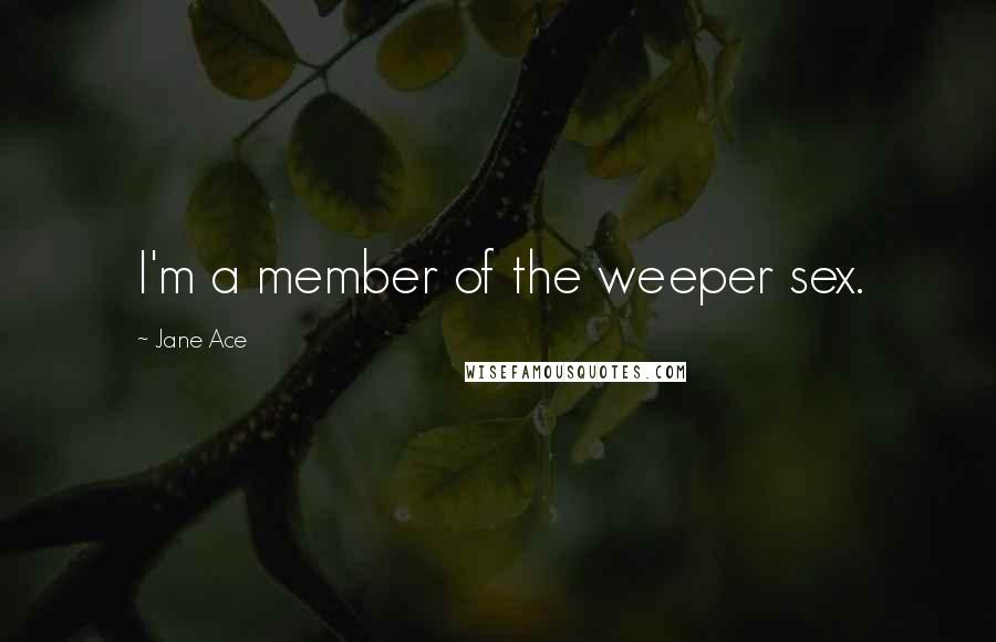 Jane Ace Quotes: I'm a member of the weeper sex.