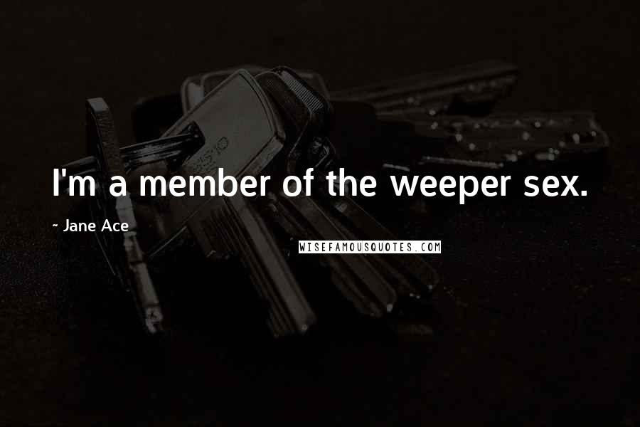 Jane Ace Quotes: I'm a member of the weeper sex.