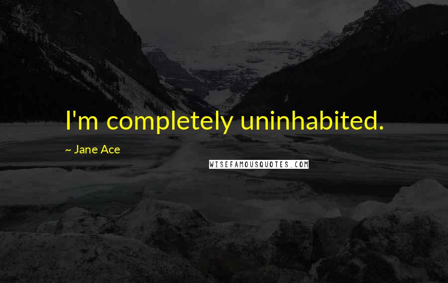 Jane Ace Quotes: I'm completely uninhabited.