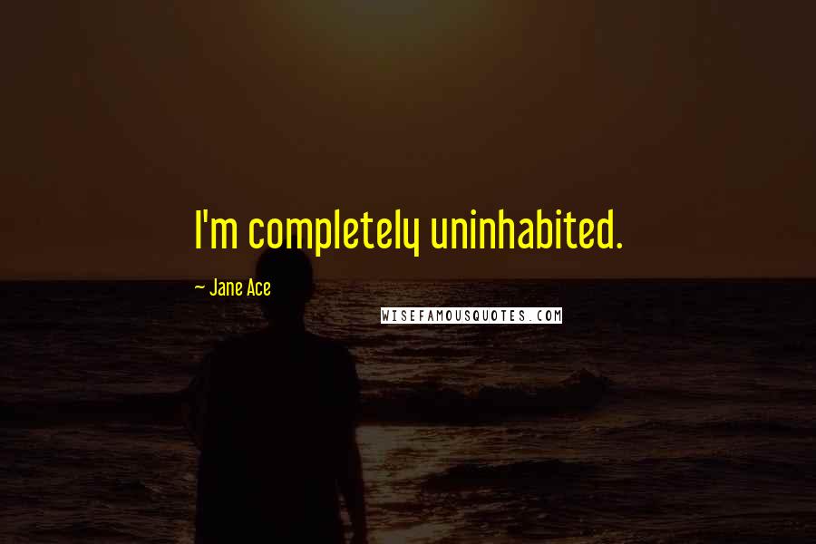 Jane Ace Quotes: I'm completely uninhabited.