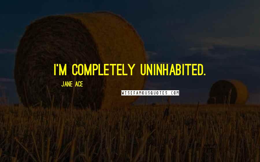 Jane Ace Quotes: I'm completely uninhabited.