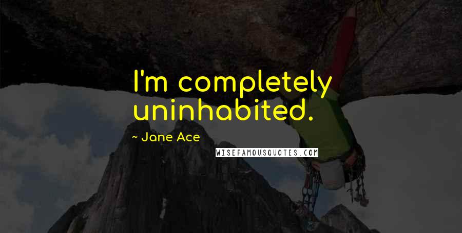 Jane Ace Quotes: I'm completely uninhabited.