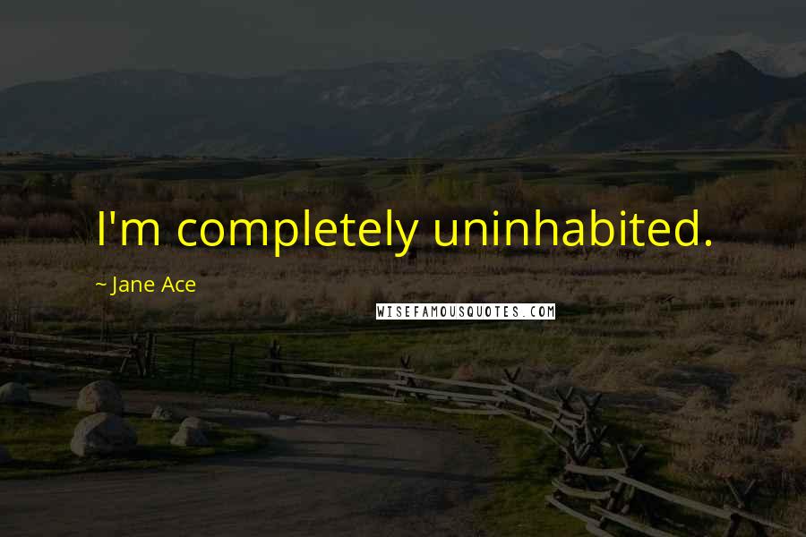 Jane Ace Quotes: I'm completely uninhabited.