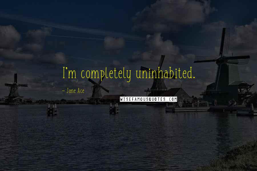 Jane Ace Quotes: I'm completely uninhabited.