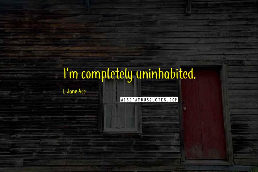 Jane Ace Quotes: I'm completely uninhabited.