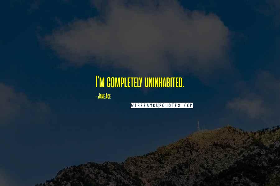 Jane Ace Quotes: I'm completely uninhabited.