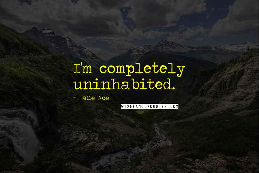 Jane Ace Quotes: I'm completely uninhabited.