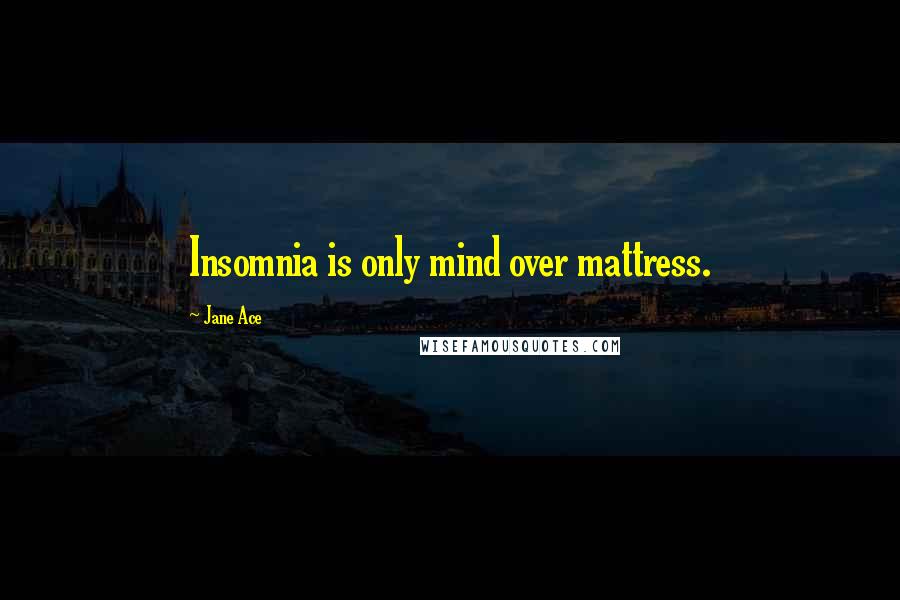 Jane Ace Quotes: Insomnia is only mind over mattress.