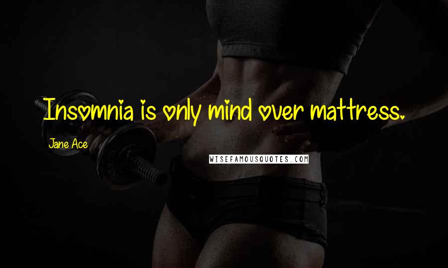 Jane Ace Quotes: Insomnia is only mind over mattress.