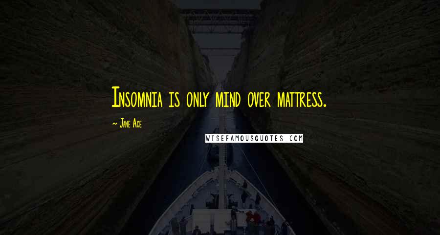 Jane Ace Quotes: Insomnia is only mind over mattress.