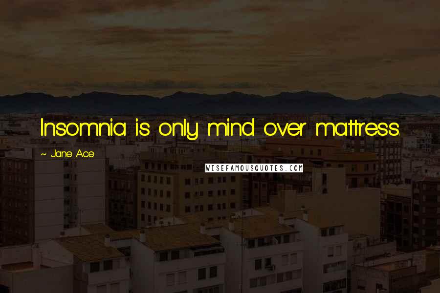 Jane Ace Quotes: Insomnia is only mind over mattress.