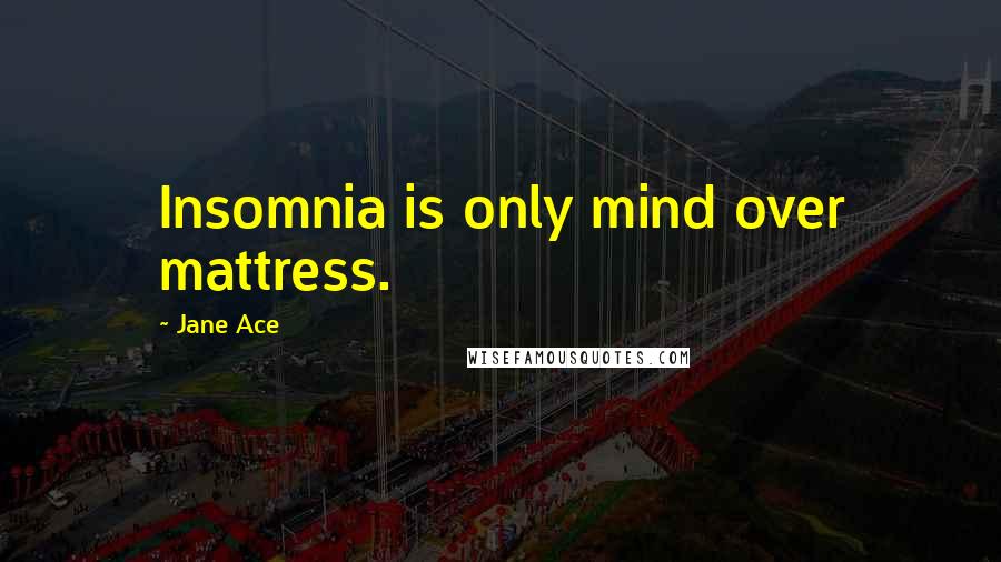 Jane Ace Quotes: Insomnia is only mind over mattress.