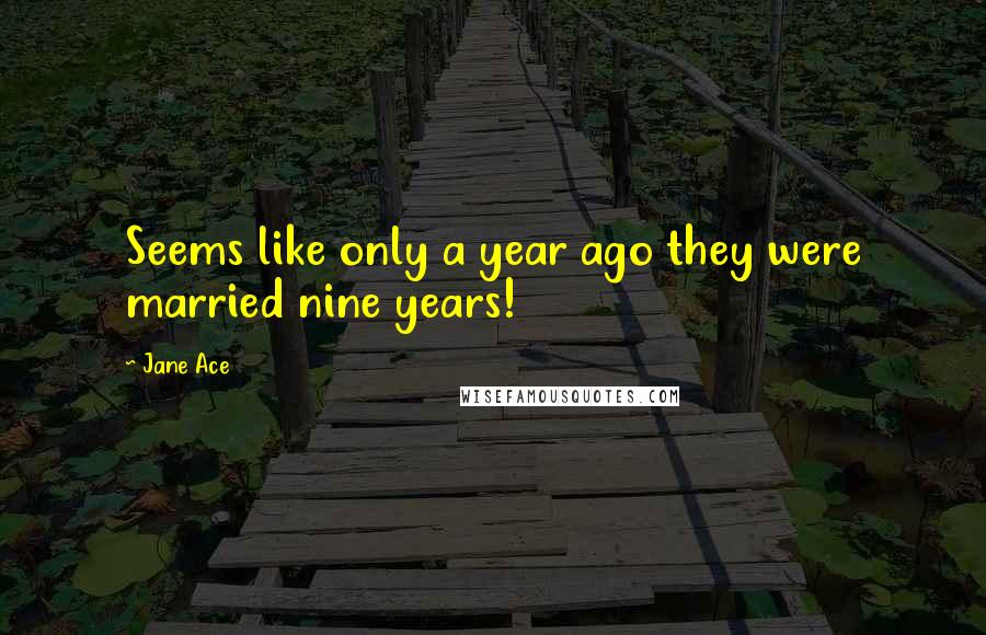 Jane Ace Quotes: Seems like only a year ago they were married nine years!