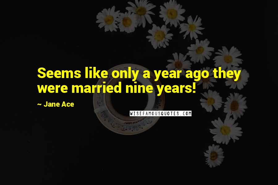 Jane Ace Quotes: Seems like only a year ago they were married nine years!