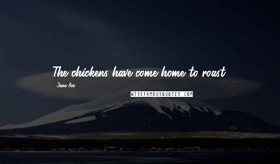 Jane Ace Quotes: The chickens have come home to roast.