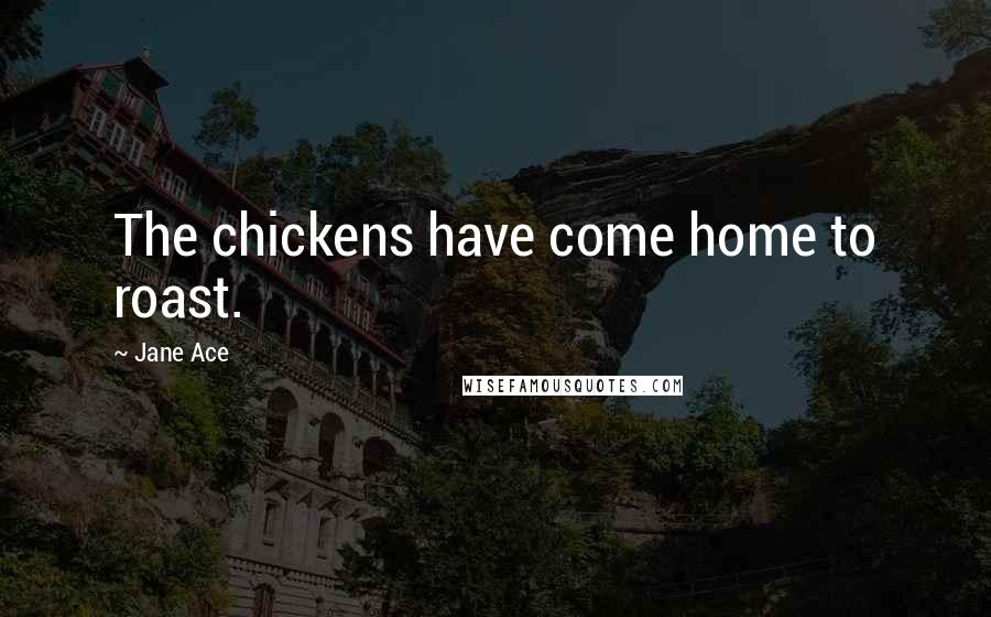 Jane Ace Quotes: The chickens have come home to roast.