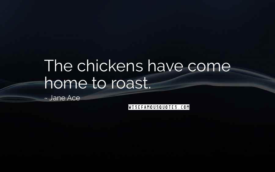 Jane Ace Quotes: The chickens have come home to roast.