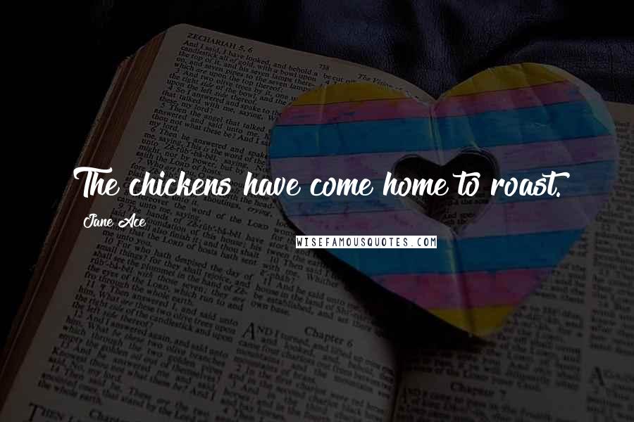 Jane Ace Quotes: The chickens have come home to roast.