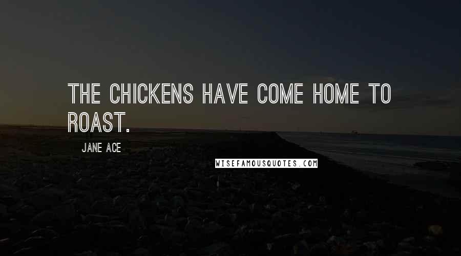 Jane Ace Quotes: The chickens have come home to roast.