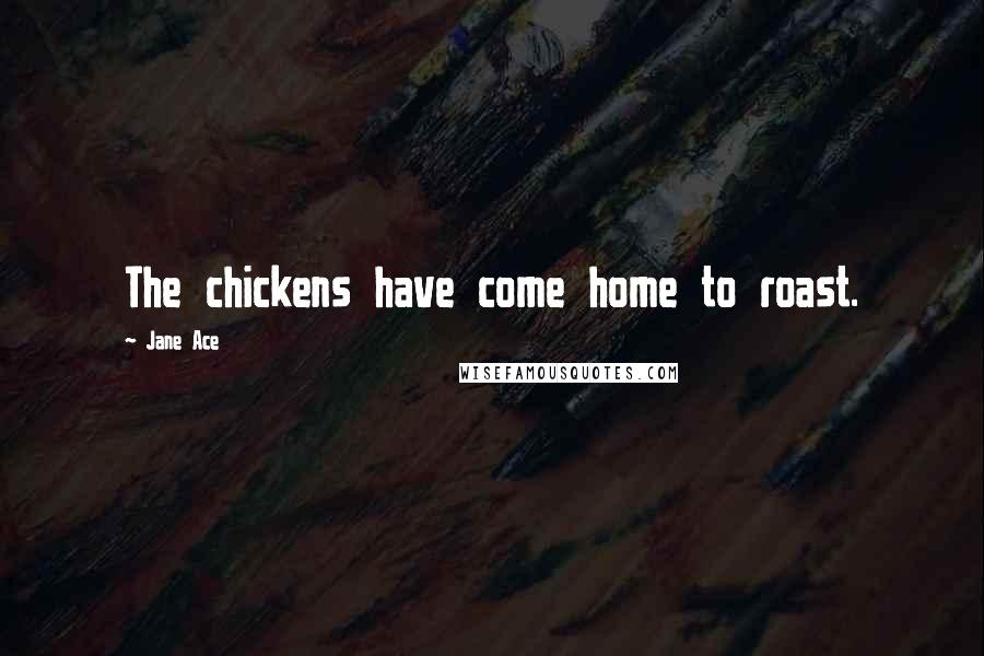 Jane Ace Quotes: The chickens have come home to roast.