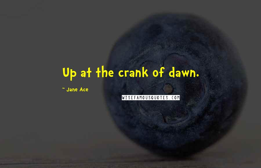 Jane Ace Quotes: Up at the crank of dawn.