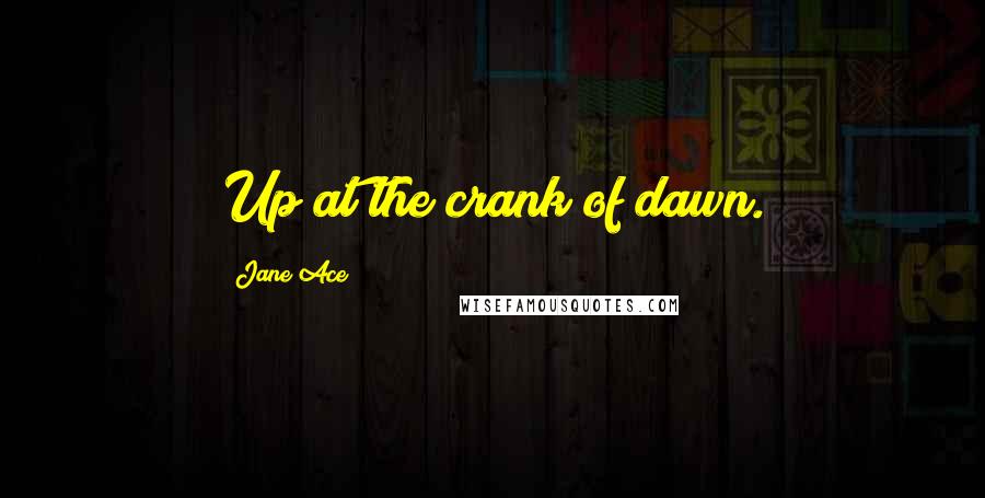 Jane Ace Quotes: Up at the crank of dawn.