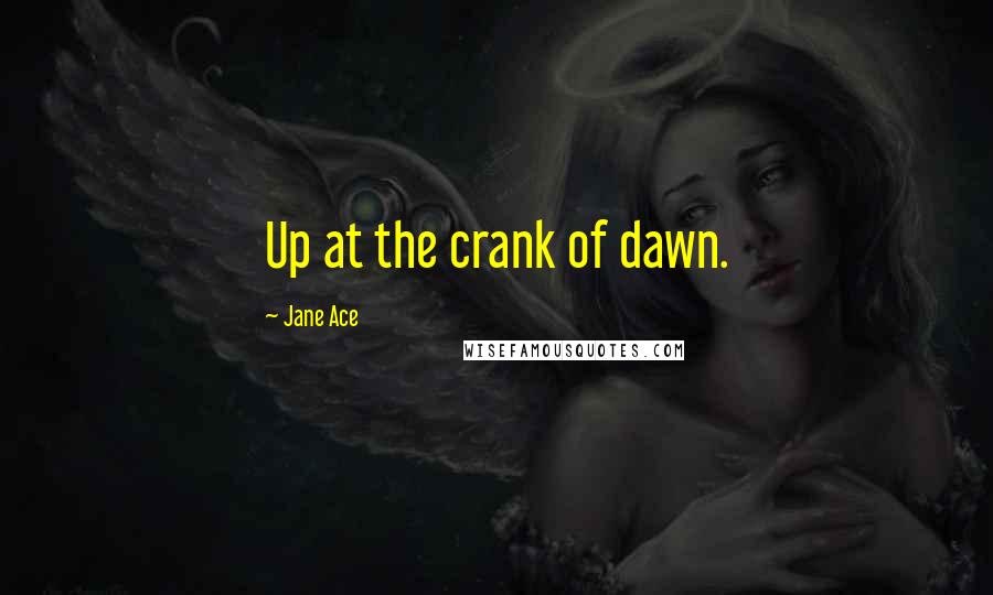 Jane Ace Quotes: Up at the crank of dawn.