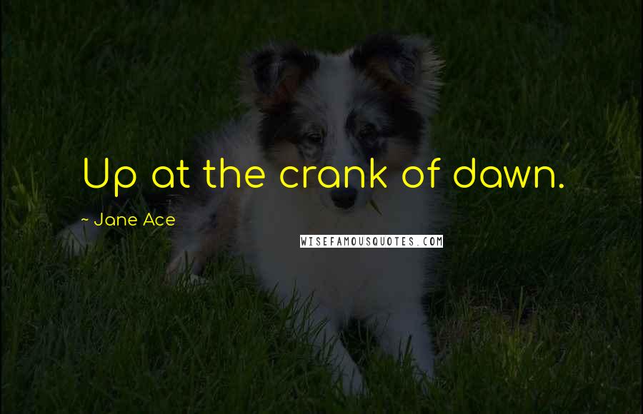 Jane Ace Quotes: Up at the crank of dawn.