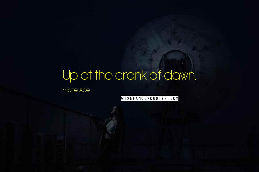 Jane Ace Quotes: Up at the crank of dawn.